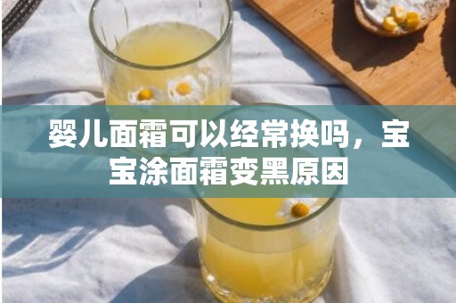 婴儿面霜可以经常换吗，宝宝涂面霜变黑原因