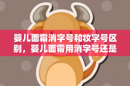 婴儿面霜消字号和妆字号区别，婴儿面霜用消字号还是妆字号