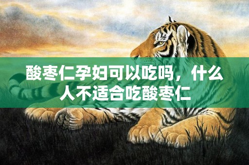 酸枣仁孕妇可以吃吗，什么人不适合吃酸枣仁