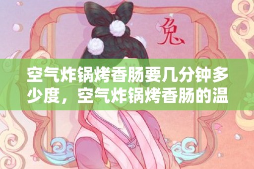 空气炸锅烤香肠要几分钟多少度，空气炸锅烤香肠的温度和时间