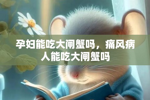 孕妇能吃大闸蟹吗，痛风病人能吃大闸蟹吗