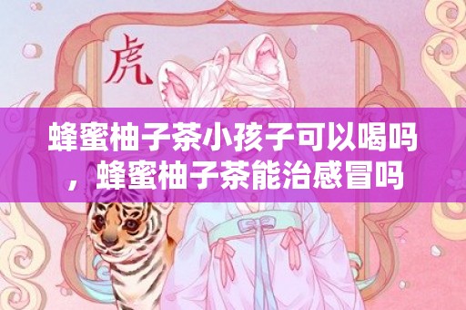 蜂蜜柚子茶小孩子可以喝吗，蜂蜜柚子茶能治感冒吗