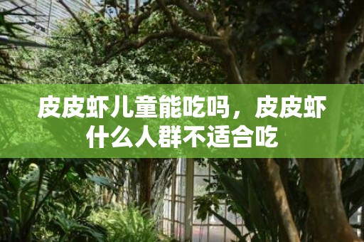 皮皮虾儿童能吃吗，皮皮虾什么人群不适合吃