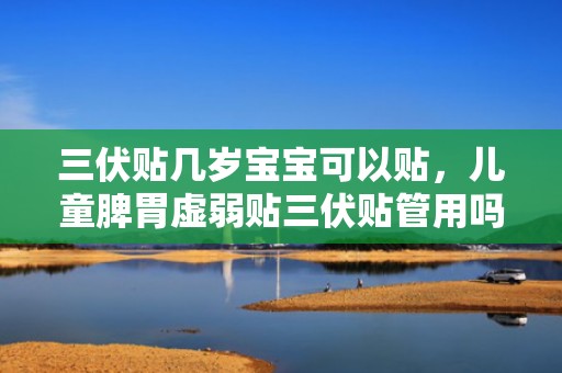 三伏贴几岁宝宝可以贴，儿童脾胃虚弱贴三伏贴管用吗