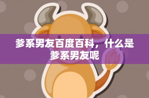 爹系男友百度百科，什么是爹系男友呢