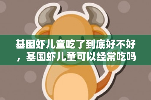 基围虾儿童吃了到底好不好，基围虾儿童可以经常吃吗