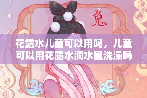 花露水儿童可以用吗，儿童可以用花露水滴水里洗澡吗