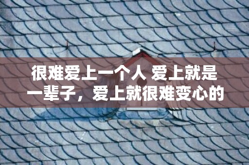 很难爱上一个人 爱上就是一辈子，爱上就很难变心的生肖男