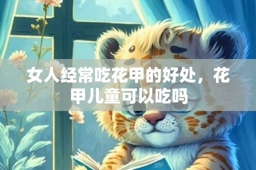 女人经常吃花甲的好处，花甲儿童可以吃吗