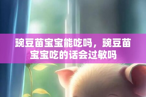 豌豆苗宝宝能吃吗，豌豆苗宝宝吃的话会过敏吗