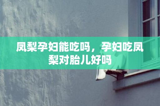 凤梨孕妇能吃吗，孕妇吃凤梨对胎儿好吗