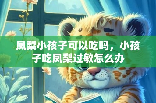 凤梨小孩子可以吃吗，小孩子吃凤梨过敏怎么办