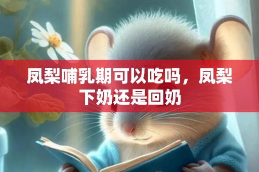 凤梨哺乳期可以吃吗，凤梨下奶还是回奶