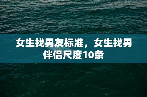 女生找男友标准，女生找男伴侣尺度10条