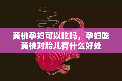 黄桃孕妇可以吃吗，孕妇吃黄桃对胎儿有什么好处