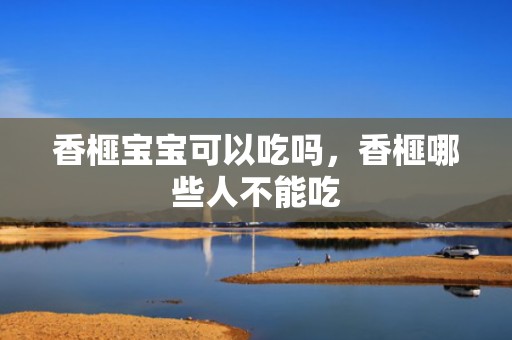 香榧宝宝可以吃吗，香榧哪些人不能吃