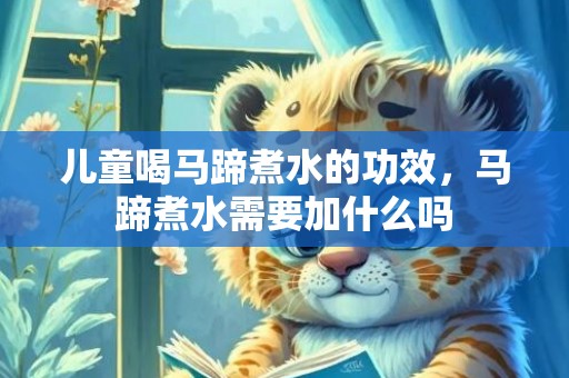 儿童喝马蹄煮水的功效，马蹄煮水需要加什么吗