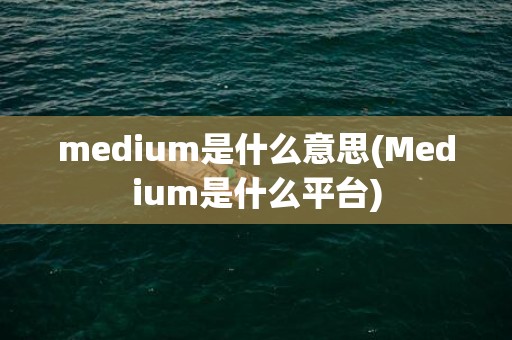 medium是什么意思(Medium是什么平台)
