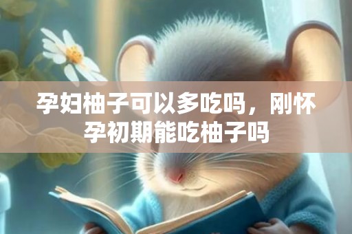 孕妇柚子可以多吃吗，刚怀孕初期能吃柚子吗