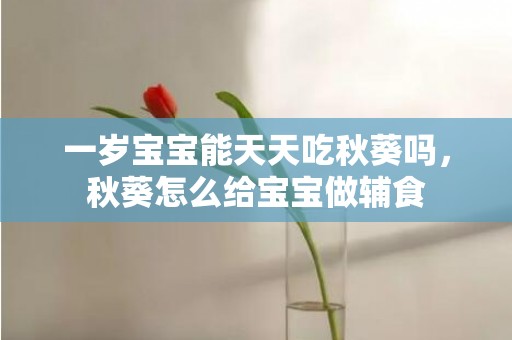 一岁宝宝能天天吃秋葵吗，秋葵怎么给宝宝做辅食
