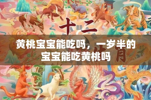 黄桃宝宝能吃吗，一岁半的宝宝能吃黄桃吗