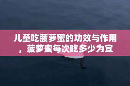 儿童吃菠萝蜜的功效与作用，菠萝蜜每次吃多少为宜