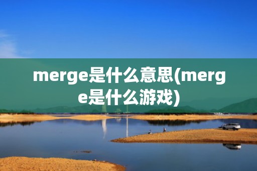 merge是什么意思(merge是什么游戏)