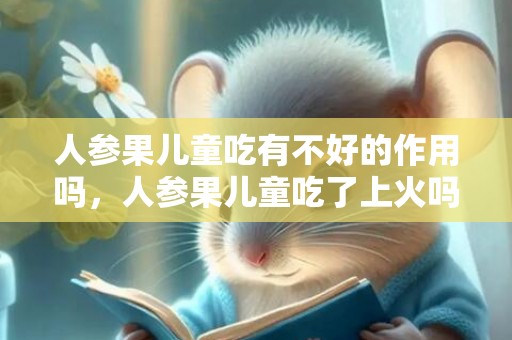 人参果儿童吃有不好的作用吗，人参果儿童吃了上火吗