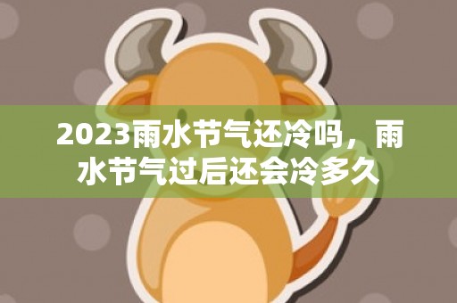 2023雨水节气还冷吗，雨水节气过后还会冷多久