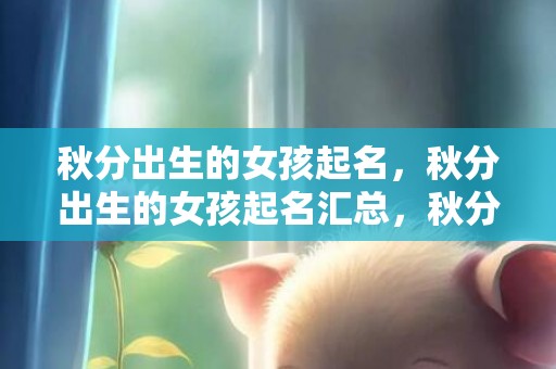秋分出生的女孩起名，秋分出生的女孩起名汇总，秋分气候如何？