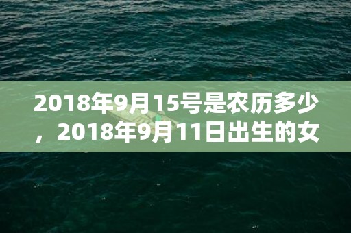 2018年9月15号是农历多少，2018年9月11日出生的女孩怎么取名好呢？