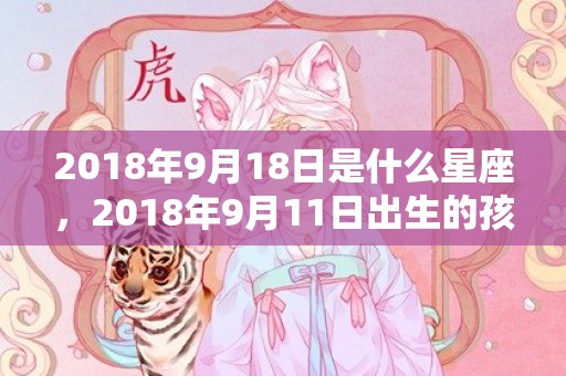 2018年9月18日是什么星座，2018年9月11日出生的孩子该如何取名？