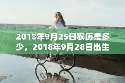 2018年9月25日农历是多少，2018年9月28日出生宝宝取名怎么取，宝宝五行缺啥？