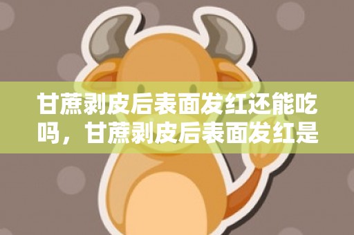 甘蔗剥皮后表面发红还能吃吗，甘蔗剥皮后表面发红是坏了吗