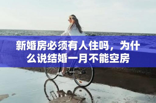 新婚房必须有人住吗，为什么说结婚一月不能空房