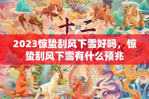2023惊蛰刮风下雪好吗，惊蛰刮风下雪有什么预兆