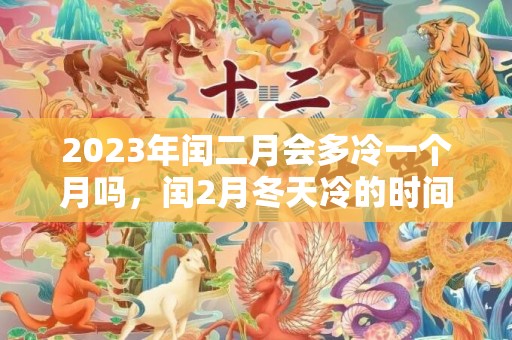 2023年闰二月会多冷一个月吗，闰2月冬天冷的时间会延长吗