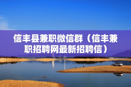 信丰县兼职微信群（信丰兼职招聘网最新招聘信）