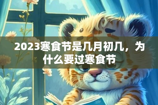 2023寒食节是几月初几，为什么要过寒食节