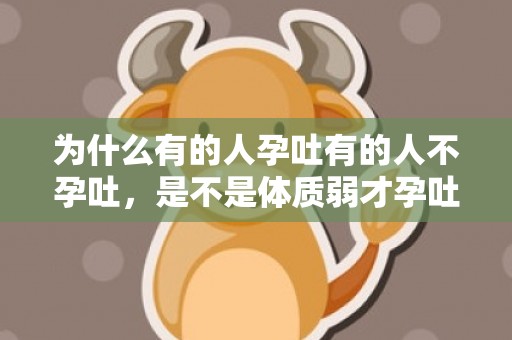 为什么有的人孕吐有的人不孕吐，是不是体质弱才孕吐