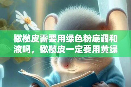橄榄皮需要用绿色粉底调和液吗，橄榄皮一定要用黄绿色调粉底液