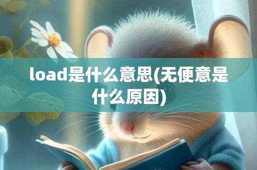 load是什么意思(无便意是什么原因)