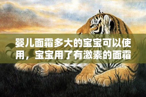 婴儿面霜多大的宝宝可以使用，宝宝用了有激素的面霜会怎么样