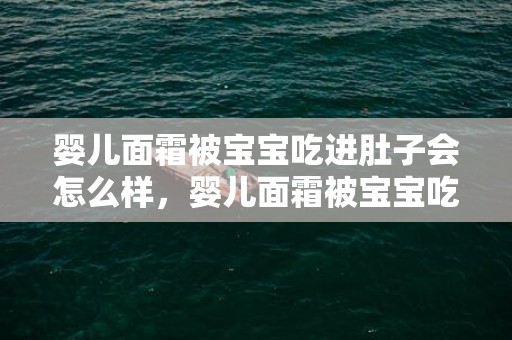婴儿面霜被宝宝吃进肚子会怎么样，婴儿面霜被宝宝吃了怎么办