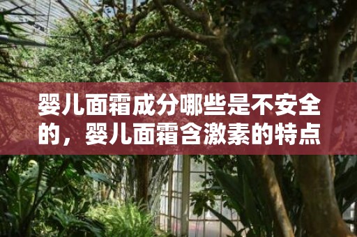 婴儿面霜成分哪些是不安全的，婴儿面霜含激素的特点