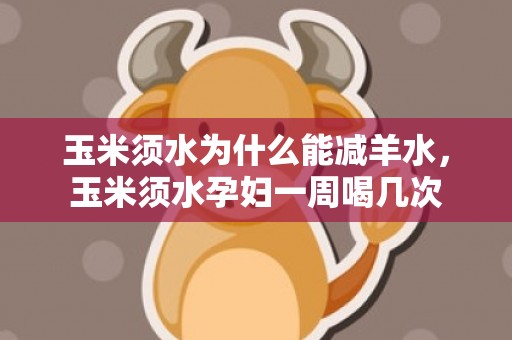 玉米须水为什么能减羊水，玉米须水孕妇一周喝几次