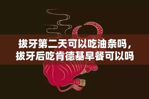 拔牙第二天可以吃油条吗，拔牙后吃肯德基早餐可以吗