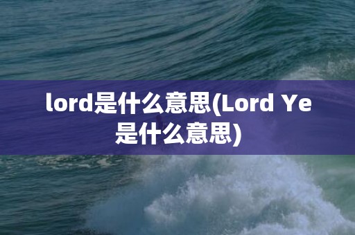 lord是什么意思(Lord Ye是什么意思)