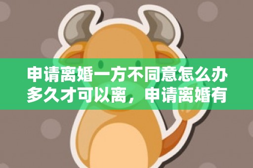 申请离婚一方不同意怎么办多久才可以离，申请离婚有一方不同意能离吗