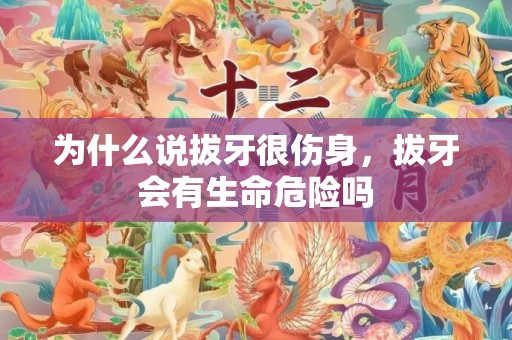 为什么说拔牙很伤身，拔牙会有生命危险吗